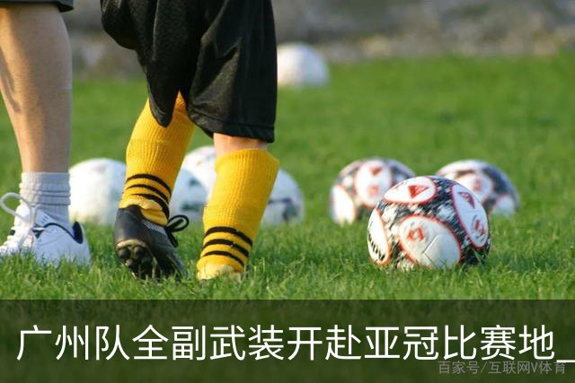 广州队全副武装开赴亚冠比赛地 提前3天适应备战